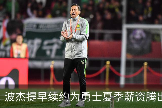 波杰提早续约为勇士夏季薪资腾出高达6000万空间
